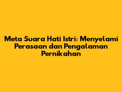 Meta Suara Hati Istri: Menyelami Perasaan dan Pengalaman Pernikahan