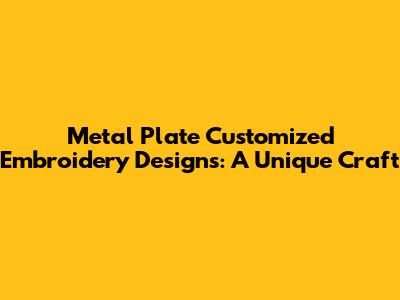 Metal Plate Customized Embroidery Designs: A Unique Craft