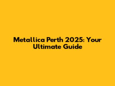 Metallica Perth 2025: Your Ultimate Guide