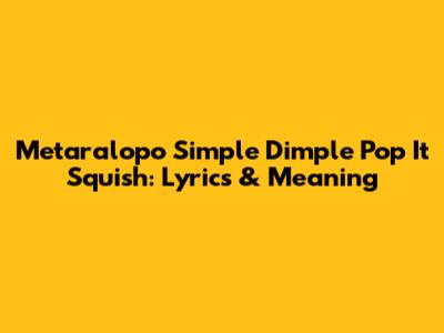 Metaralopo Simple Dimple Pop It Squish: Lyrics & Meaning