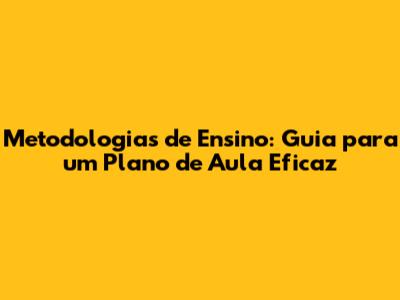 Metodologias de Ensino: Guia para um Plano de Aula Eficaz