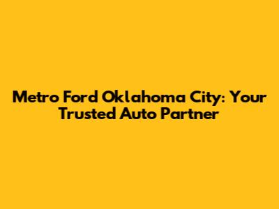 Metro Ford Oklahoma City: Your Trusted Auto Partner