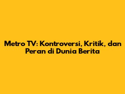 Metro TV: Kontroversi, Kritik, dan Peran di Dunia Berita