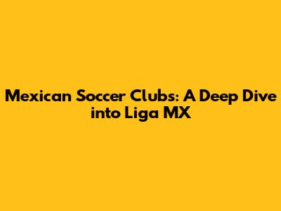 Mexican Soccer Clubs: A Deep Dive into Liga MX