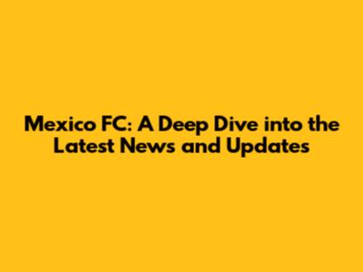 Mexico FC: A Deep Dive into the Latest News and Updates