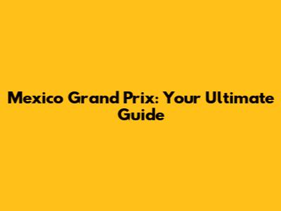 Mexico Grand Prix: Your Ultimate Guide