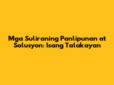 Mga Suliraning Panlipunan at Solusyon: Isang Talakayan