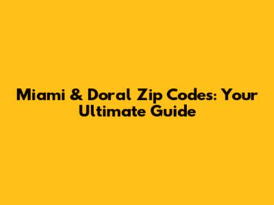 Miami & Doral Zip Codes: Your Ultimate Guide