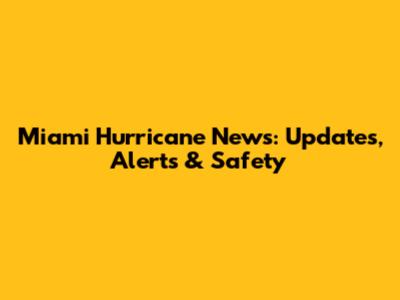 Miami Hurricane News: Updates, Alerts & Safety