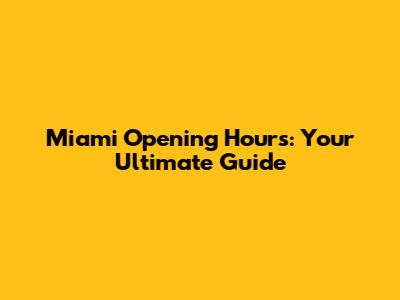 Miami Opening Hours: Your Ultimate Guide
