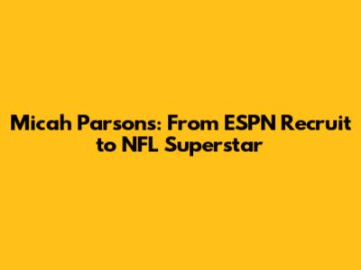 Micah Parsons: From ESPN Recruit to NFL Superstar
