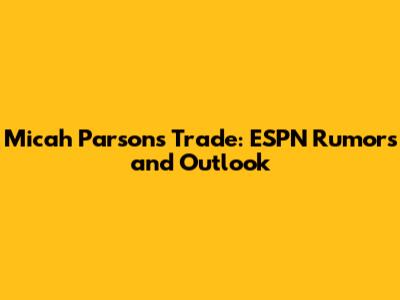 Micah Parsons Trade: ESPN Rumors and Outlook