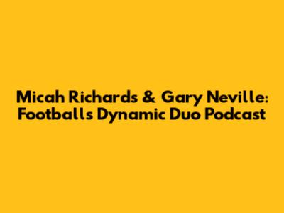Micah Richards & Gary Neville: Football's Dynamic Duo Podcast