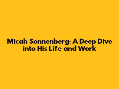 Micah Sonnenberg: A Deep Dive into His Life and Work