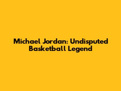 Michael Jordan: Undisputed Basketball Legend