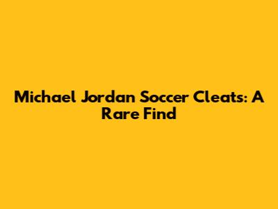Michael Jordan Soccer Cleats: A Rare Find