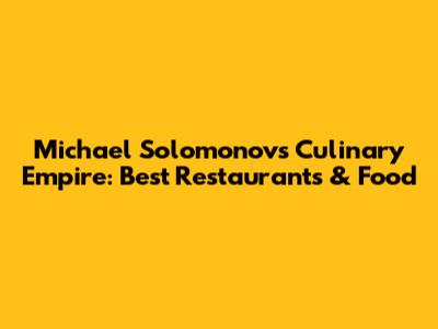 Michael Solomonov's Culinary Empire: Best Restaurants & Food