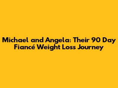 Michael and Angela: Their 90 Day Fiancé Weight Loss Journey
