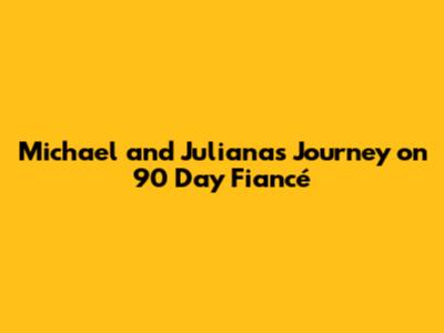 Michael and Juliana's Journey on 90 Day Fiancé