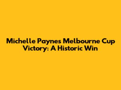 Michelle Payne's Melbourne Cup Victory: A Historic Win