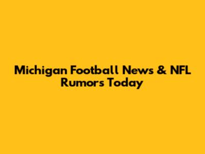 Michigan Football News & NFL Rumors Today