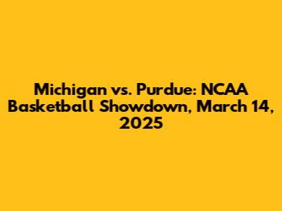 Michigan vs. Purdue: NCAA Basketball Showdown, March 14, 2025