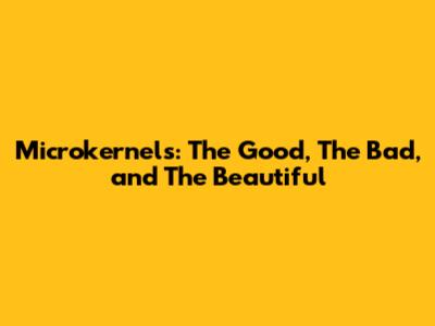 Microkernels: The Good, The Bad, and The Beautiful
