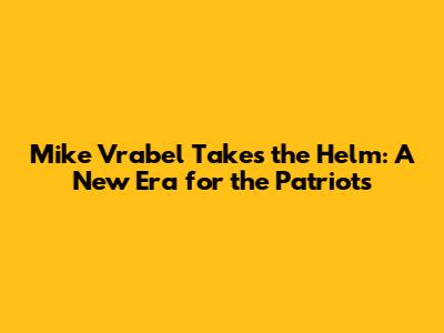 Mike Vrabel Takes the Helm: A New Era for the Patriots