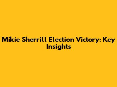 Mikie Sherrill Election Victory: Key Insights