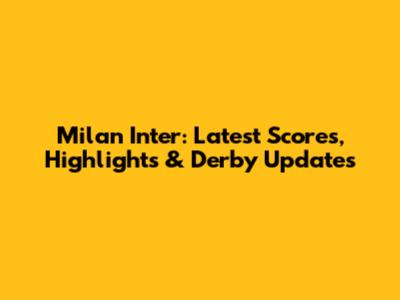 Milan Inter: Latest Scores, Highlights & Derby Updates