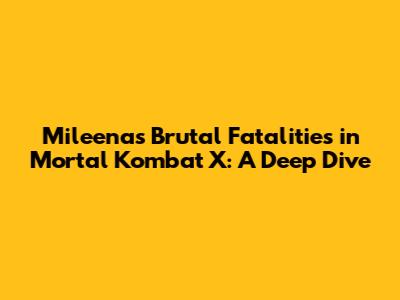 Mileena's Brutal Fatalities in Mortal Kombat X: A Deep Dive