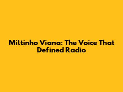 Miltinho Viana: The Voice That Defined Radio