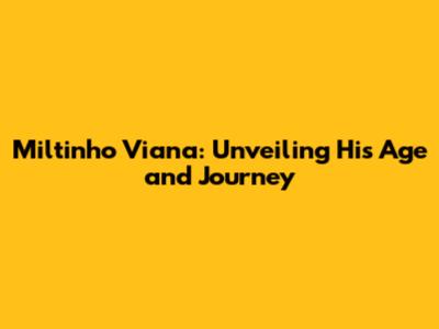 Miltinho Viana: Unveiling His Age and Journey