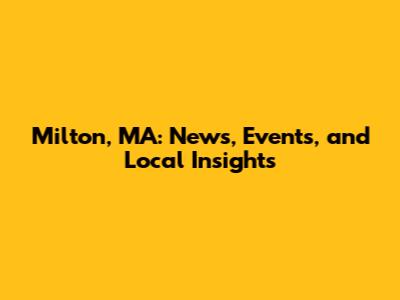 Milton, MA: News, Events, and Local Insights