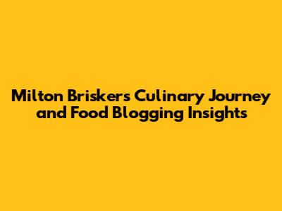 Milton Brisker's Culinary Journey and Food Blogging Insights