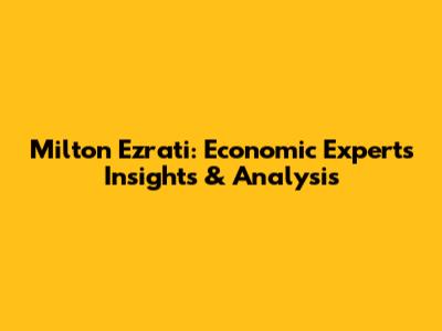 Milton Ezrati: Economic Expert's Insights & Analysis