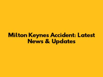 Milton Keynes Accident: Latest News & Updates