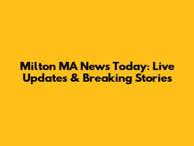 Milton MA News Today: Live Updates & Breaking Stories
