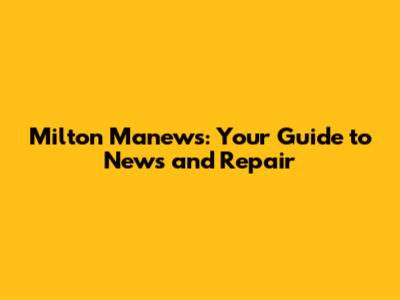 Milton Manews: Your Guide to News and Repair