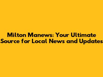 Milton Manews: Your Ultimate Source for Local News and Updates