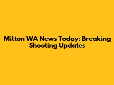 Milton WA News Today: Breaking Shooting Updates
