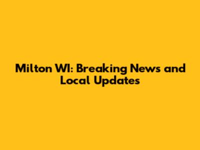Milton WI: Breaking News and Local Updates