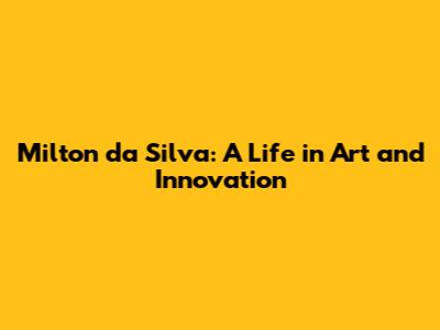 Milton da Silva: A Life in Art and Innovation