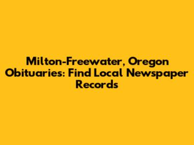 Milton-Freewater, Oregon Obituaries: Find Local Newspaper Records