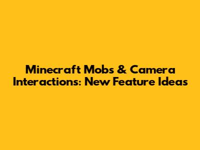 Minecraft Mobs & Camera Interactions: New Feature Ideas