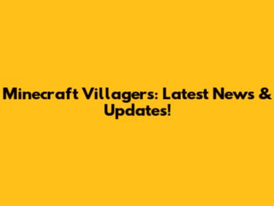 Minecraft Villagers: Latest News & Updates!
