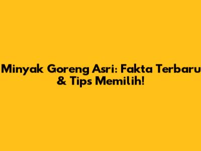 Minyak Goreng Asri: Fakta Terbaru & Tips Memilih!