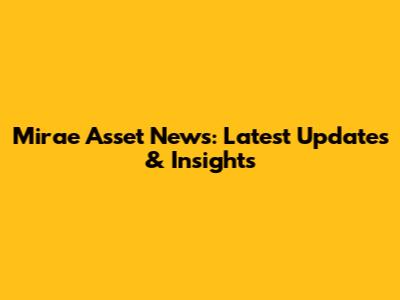 Mirae Asset News: Latest Updates & Insights