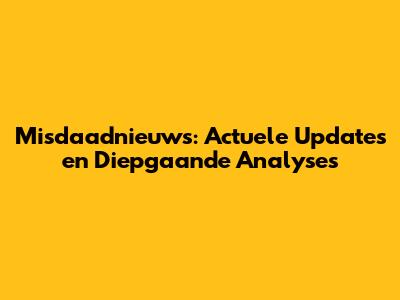 Misdaadnieuws: Actuele Updates en Diepgaande Analyses