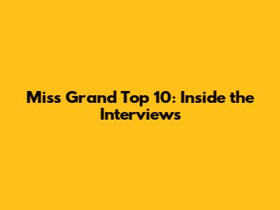 Miss Grand Top 10: Inside the Interviews